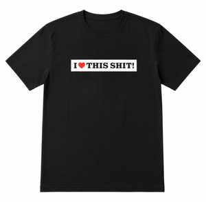 I LOVE THIS SHIT- TEE